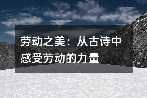 劳动之美:从古诗中感受劳动的力量