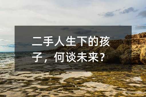二手人生下的孩子,何谈未来?