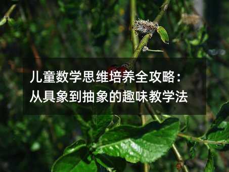 儿童数学思维培养全攻略:从具象到抽象的趣味教学法