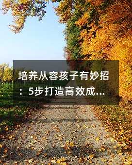 培养从容孩子有妙招:5步打造高效成长计划