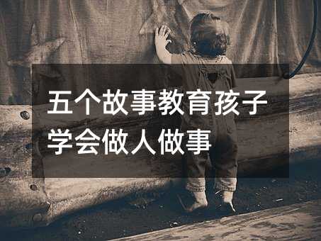 五个故事教育孩子学会做人做事