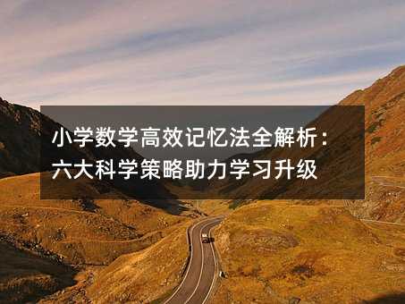 小学数学高效记忆法全解析:六大科学策略助力学习升级