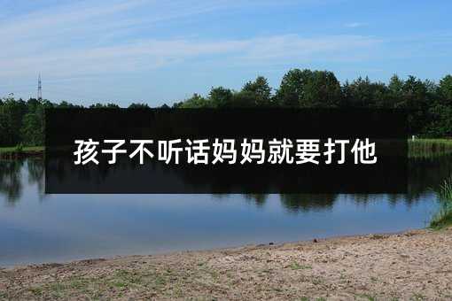 孩子不听话妈妈就要打他