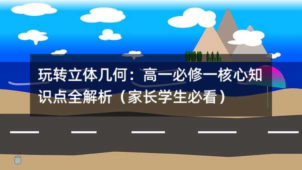 玩转立体几何:高一必修一核心知识点全解析(家长学生必看)