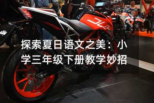 探索夏日语文之美:小学三年级下册教学妙招
