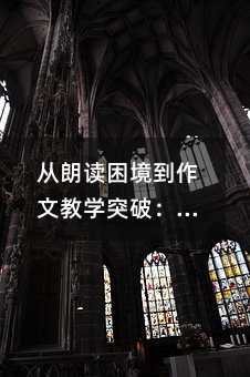 从朗读困境到作文教学突破:低中年级语文课堂实战启示
