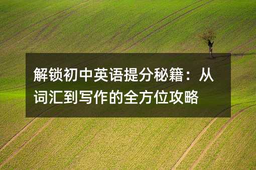 解锁初中英语提分秘籍:从词汇到写作的全方位攻略