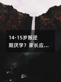 14-15岁叛逆期厌学?家长应对有妙招!