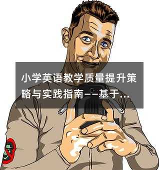 小学英语教学质量提升策略与实践指南——基于校本教研的深度探索