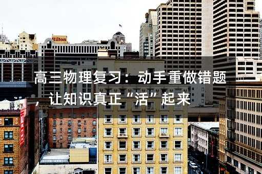 高三物理复习:动手重做错题,让知识真正“活”起来