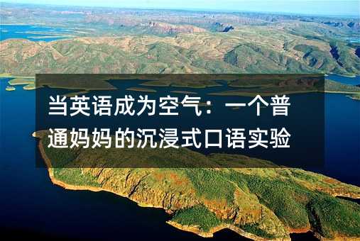当英语成为空气:一个普通妈妈的沉浸式口语实验