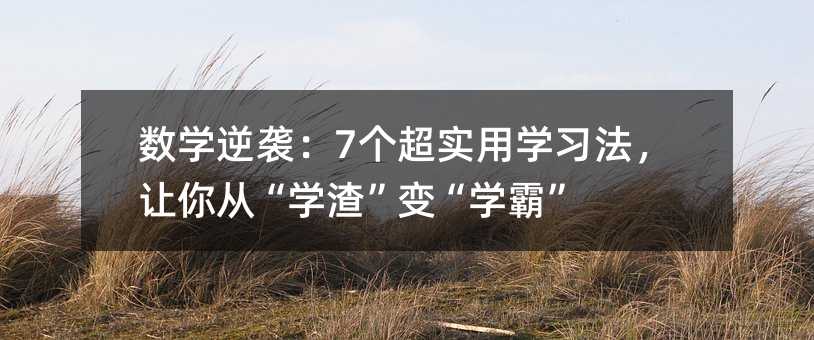 数学逆袭:7个超实用学习法,让你从“学渣”变“学霸”