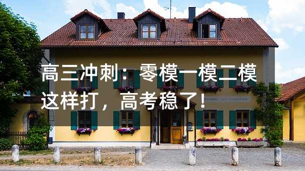 高三冲刺:零模一模二模这样打,高考稳了!