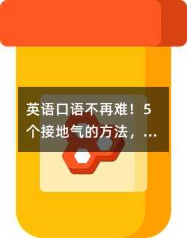 英语口语不再难!5个接地气的方法,亲测有效,零成本搞定