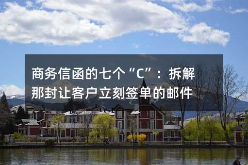 商务信函的七个“C”:拆解那封让客户立刻签单的邮件