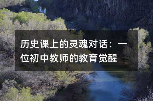 历史课上的灵魂对话:一位初中教师的教育觉醒
