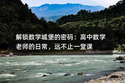 解锁数学城堡的密码:高中数学老师的日常,远不止一堂课