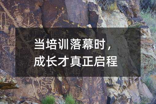当培训落幕时,成长才真正启程