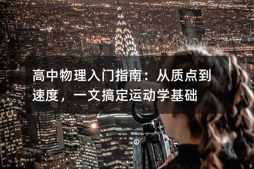 高中物理入门指南:从质点到速度,一文搞定运动学基础