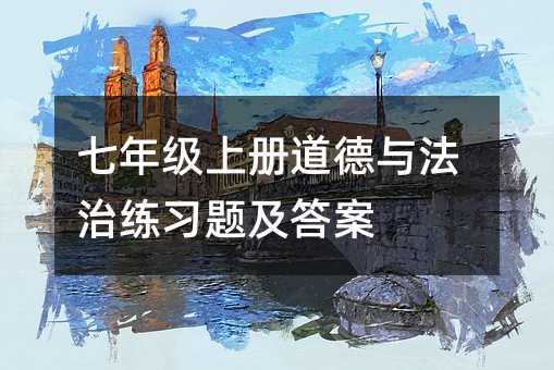 七年级上册道德与法治练习题及答案
